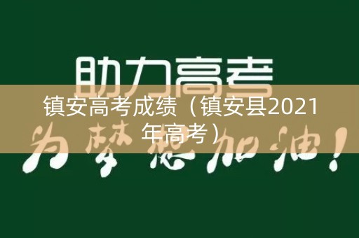 镇安高考成绩(镇安县2021年高考) 镇安高考成绩(镇安县2021年高考)
