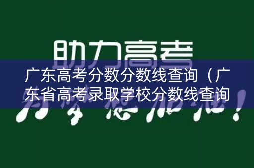 广东高考分数分数线查询（广东省高考录取学校分数线查询）