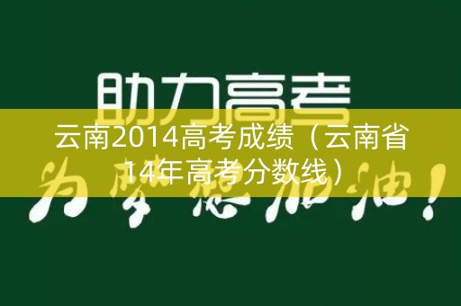 云南2014高考成绩（云南省14年高考分数线）