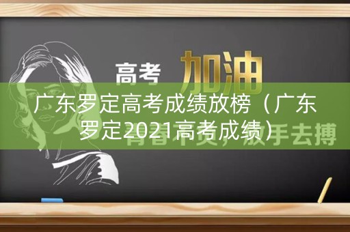 广东罗定高考成绩放榜(广东罗定2021高考成绩) 广东罗定高考成绩放榜(广东罗定2021高考成绩)