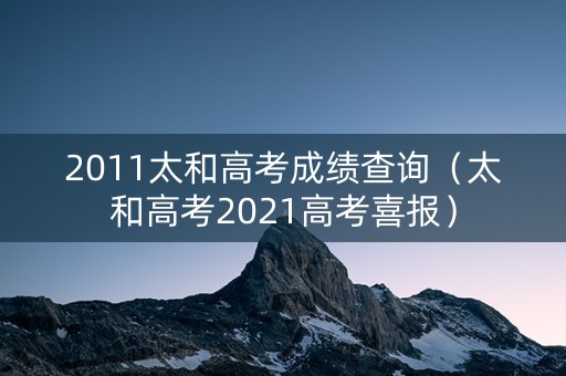 2011太和高考成绩查询（太和高考2021高考喜报）