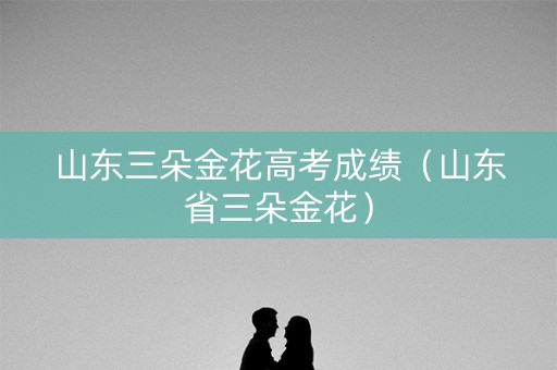 山东三朵金花高考成绩（山东省三朵金花）