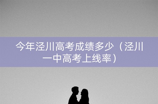 今年泾川高考成绩多少(泾川一中高考上线率) 今年泾川高考成绩多少(泾川一中高考上线率)