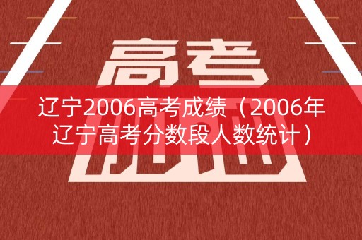 辽宁2006高考成绩（2006年辽宁高考分数段人数统计）