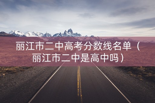 丽江市二中高考分数线名单（丽江市二中是高中吗）