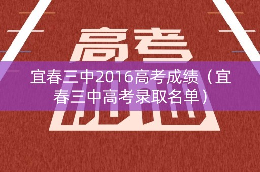 宜春三中2016高考成绩(宜春三中高考录取名单) 宜春三中2016高考成绩(宜春三中高考录取名单)