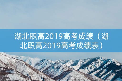 湖北职高2019高考成绩（湖北职高2019高考成绩表）