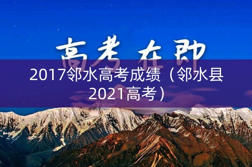 2017邻水高考成绩（邻水县2021高考）