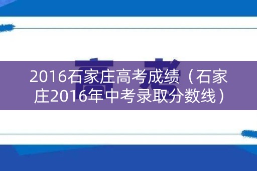2016石家庄高考成绩（石家庄2016年中考录取分数线）