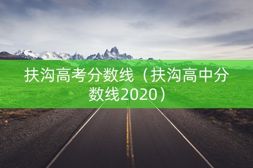 扶沟高考分数线（扶沟高中分数线2020）
