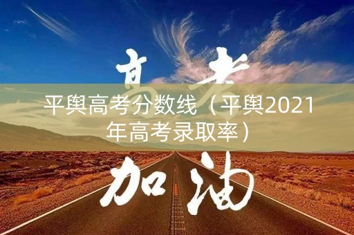 平舆高考分数线(平舆2021年高考录取率) 平舆高考分数线(平舆2021年高考录取率)