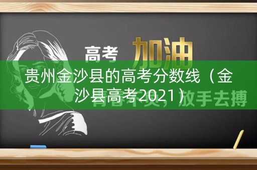 贵州金沙县的高考分数线（金沙县高考2021）