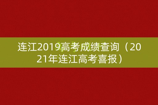 连江2019高考成绩查询(2021年连江高考喜报) 连江2019高考成绩查询(2021年连江高考喜报)