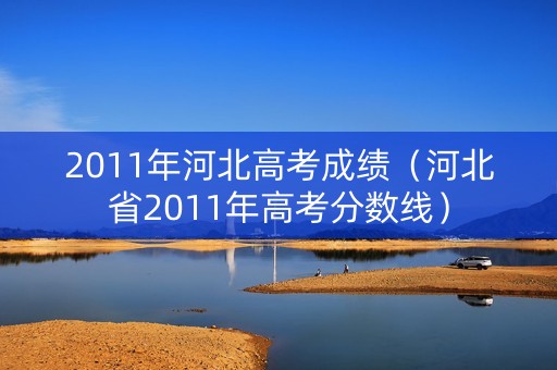 2011年河北高考成绩（河北省2011年高考分数线）