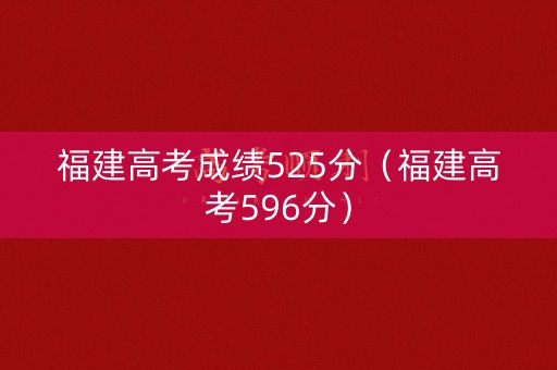 福建高考成绩525分(福建高考596分) 福建高考成绩525分(福建高考596分)