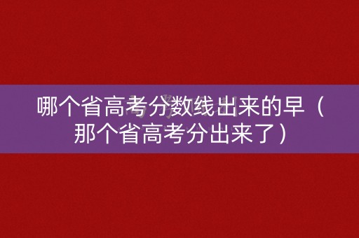 哪个省高考分数线出来的早(那个省高考分出来了) 哪个省高考分数线出来的早(那个省高考分出来了)