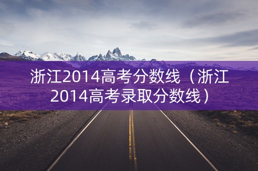 浙江2014高考分数线（浙江2014高考录取分数线）