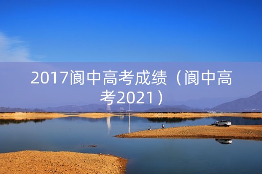2017阆中高考成绩（阆中高考2021）