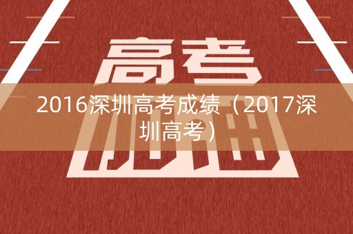 2016深圳高考成绩（2017深圳高考）