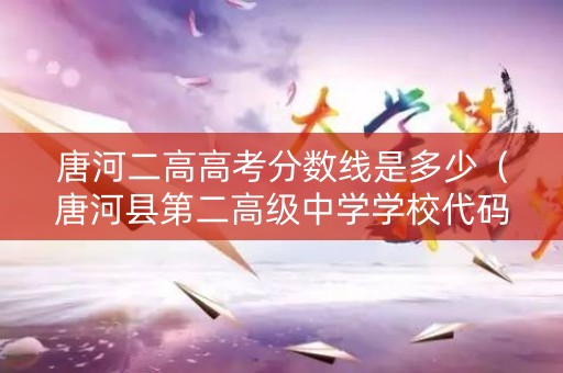 唐河二高高考分数线是多少(唐河县第二高级中学学校代码) 唐河二高高考分数线是多少(唐河县第二高级中学学校代码)