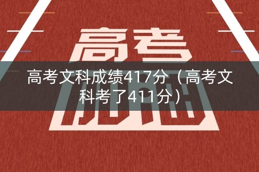 高考文科成绩417分（高考文科考了411分）