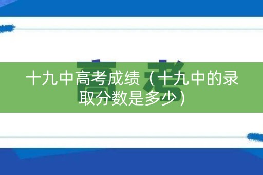 十九中高考成绩（十九中的录取分数是多少）