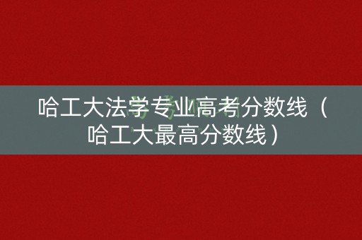 哈工大法学专业高考分数线(哈工大最高分数线) 哈工大法学专业高考分数线(哈工大最高分数线)
