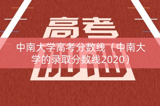 中南大学高考分数线（中南大学的录取分数线2020）