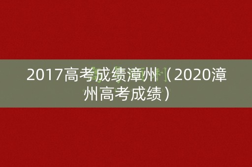 2017高考成绩漳州（2020漳州高考成绩）