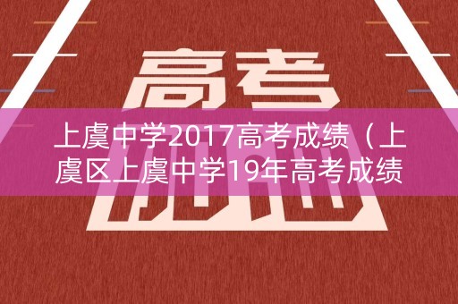 上虞中学2017高考成绩（上虞区上虞中学19年高考成绩）