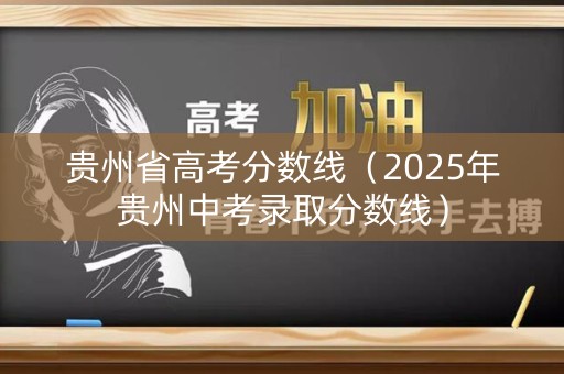 贵州省高考分数线（2025年贵州中考录取分数线）
