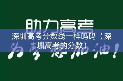 深圳高考分数线一样吗吗（深圳高考的分数）