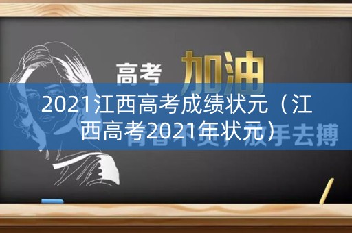 2021江西高考成绩状元（江西高考2021年状元）