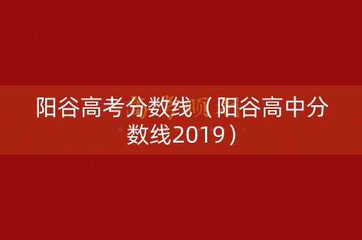 阳谷高考分数线（阳谷高中分数线2019）