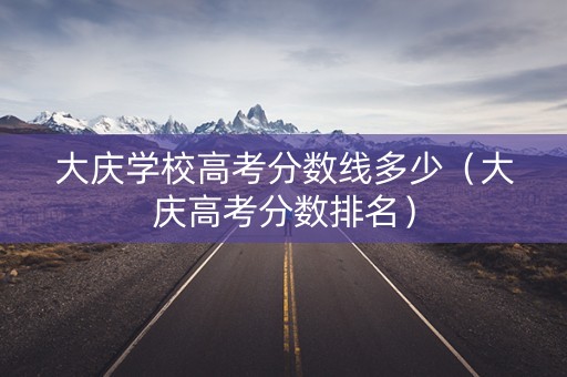 大庆学校高考分数线多少（大庆高考分数排名）