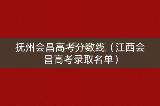 抚州会昌高考分数线（江西会昌高考录取名单）