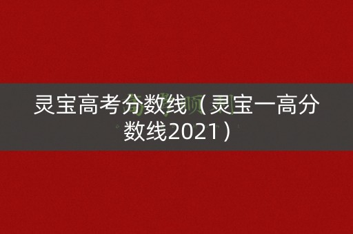 灵宝高考分数线（灵宝一高分数线2021）