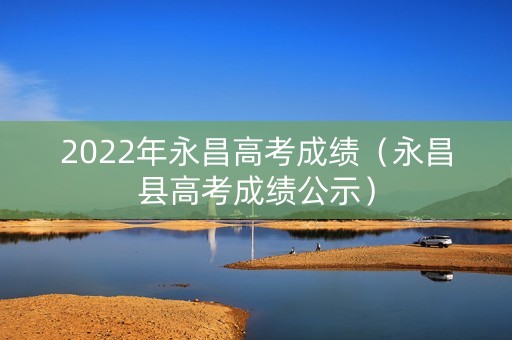 2022年永昌高考成绩（永昌县高考成绩公示）