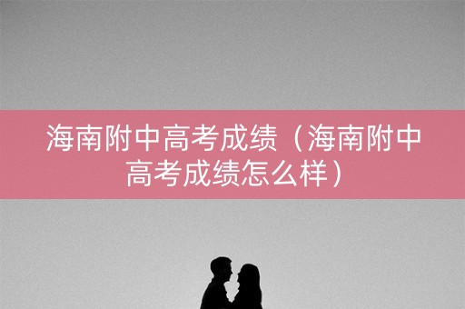 海南附中高考成绩（海南附中高考成绩怎么样）