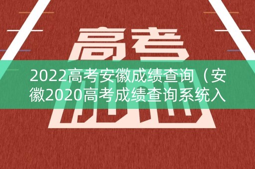 2022高考安徽成绩查询（安徽2020高考成绩查询系统入口官网）