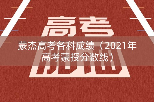 蒙杰高考各科成绩（2021年高考蒙授分数线）