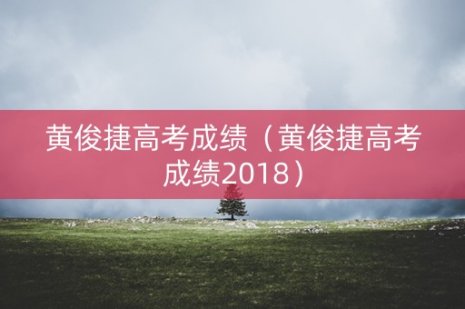 黄俊捷高考成绩（黄俊捷高考成绩2018）