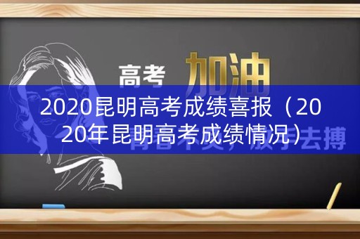 2020昆明高考成绩喜报（2020年昆明高考成绩情况）
