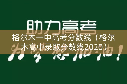格尔木一中高考分数线（格尔木高中录取分数线2020）
