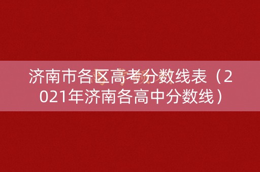 济南市各区高考分数线表（2021年济南各高中分数线）