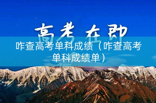 咋查高考单科成绩(咋查高考单科成绩单) 咋查高考单科成绩(咋查高考单科成绩单)