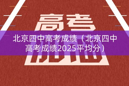 北京四中高考成绩（北京四中高考成绩2025平均分）