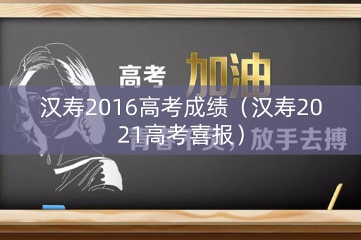 汉寿2016高考成绩（汉寿2021高考喜报）