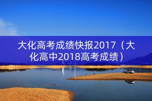 大化高考成绩快报2017(大化高中2018高考成绩) 大化高考成绩快报2017(大化高中2018高考成绩)