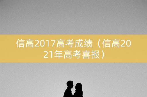 信高2017高考成绩（信高2021年高考喜报）